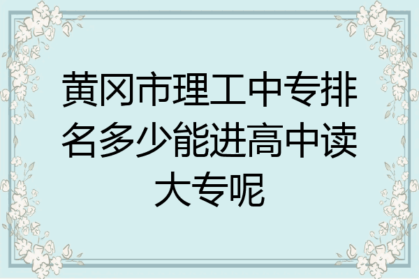 黄冈市理工中专排名多少能进高中读大专呢