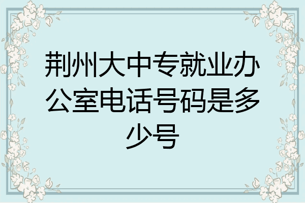 荆州大中专就业办公室电话号码是多少号