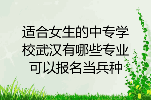 适合女生的中专学校武汉有哪些专业可以报名当兵种