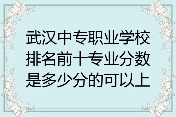 武汉中专职业学校排名前十专业分数是多少分的可以上