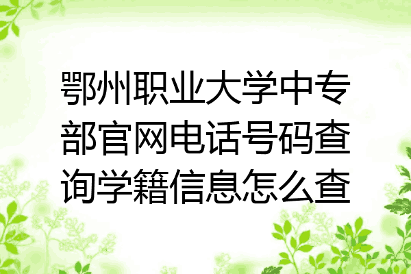 鄂州职业大学中专部官网电话号码查询学籍信息怎么查