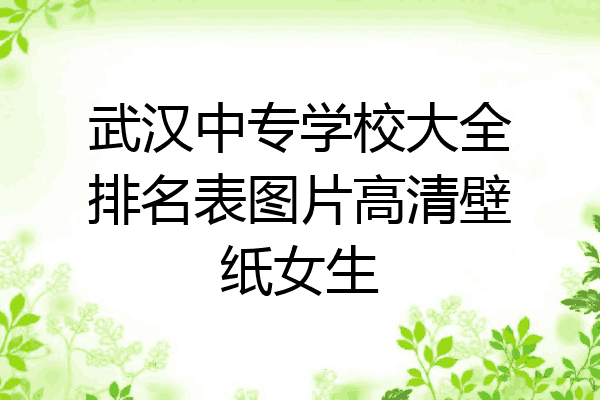 武汉中专学校大全排名表图片高清壁纸女生