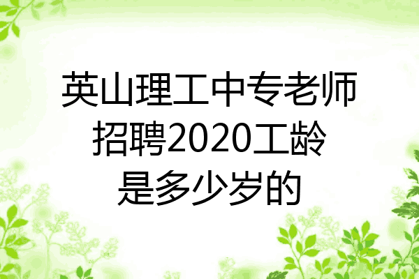 英山理工中专老师招聘2020工龄是多少岁的