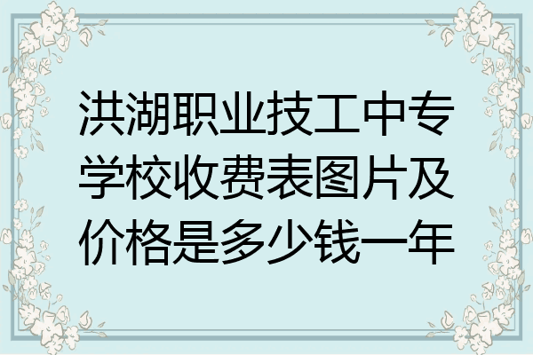 洪湖职业技工中专学校收费表图片及价格是多少钱一年