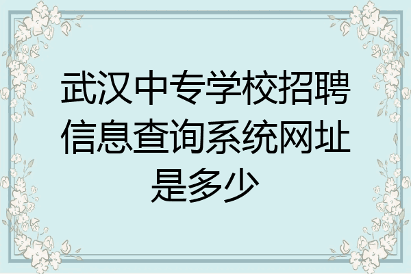 武汉中专学校招聘信息查询系统网址是多少