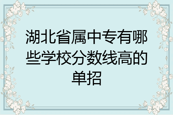 湖北省属中专有哪些学校分数线高的单招