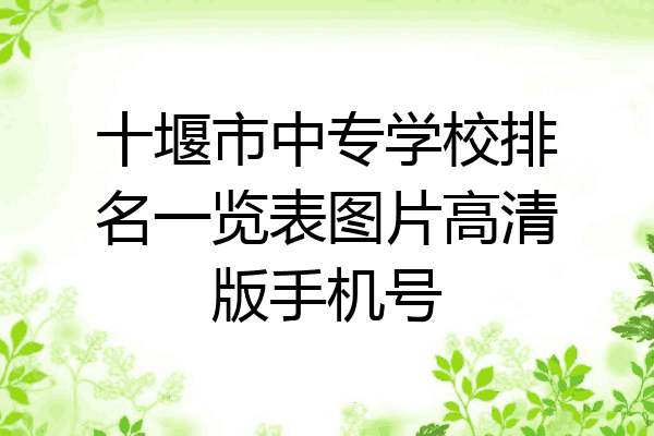 十堰市中专学校排名一览表图片高清版手机号