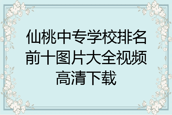 仙桃中专学校排名前十图片大全视频高清下载