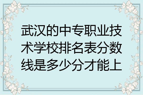 武汉的中专职业技术学校排名表分数线是多少分才能上
