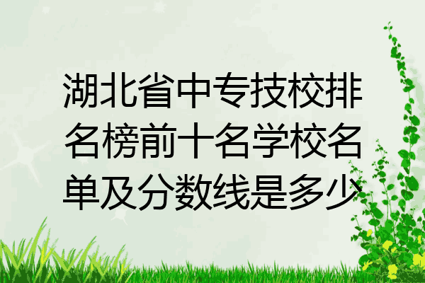 湖北省中专技校排名榜前十名学校名单及分数线是多少