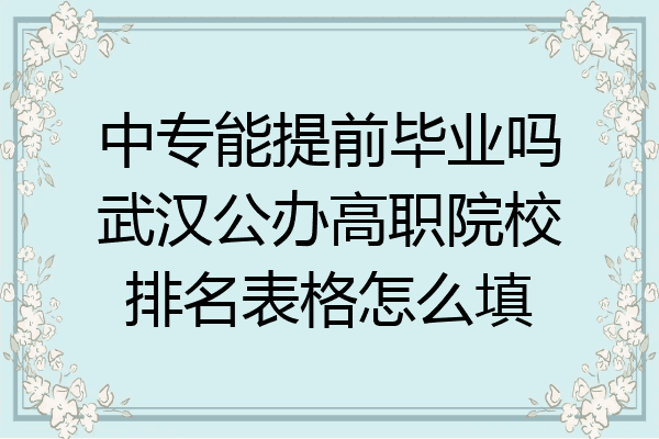 中专能提前毕业吗武汉公办高职院校排名表格怎么填