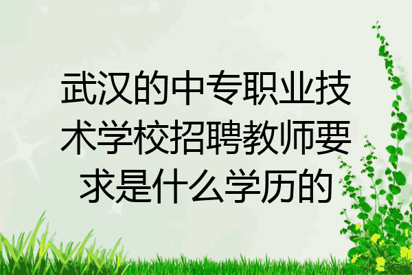 武汉的中专职业技术学校招聘教师要求是什么学历的
