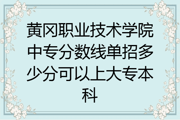 黄冈职业技术学院中专分数线单招多少分可以上大专本科