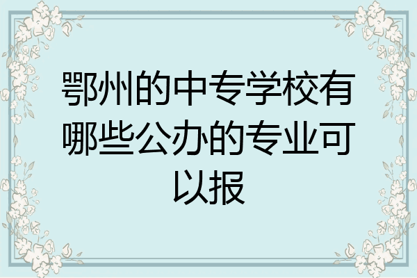 鄂州的中专学校有哪些公办的专业可以报