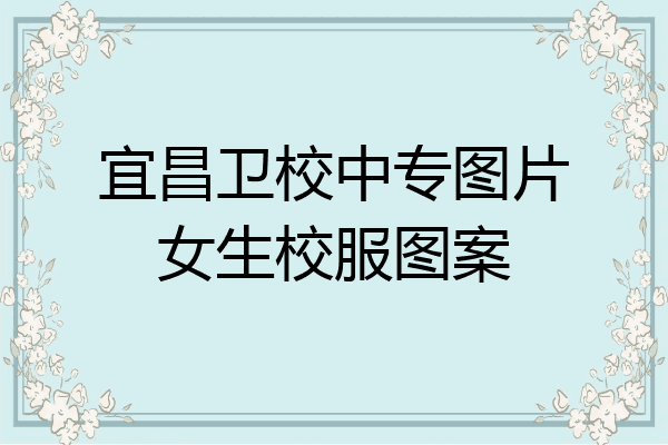 宜昌卫校中专图片女生校服图案