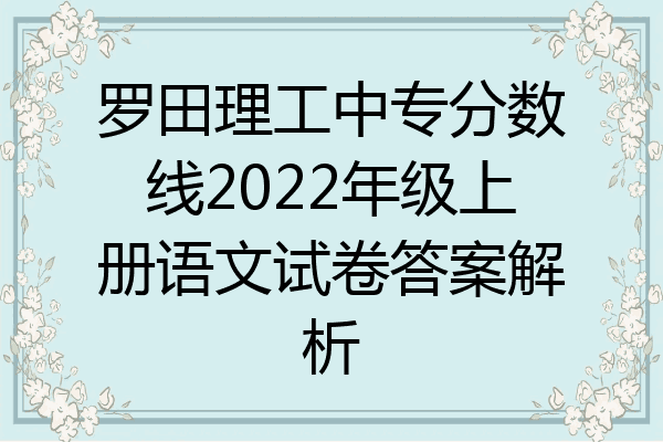 罗田理工中专分数线2022年级上册语文试卷答案解析