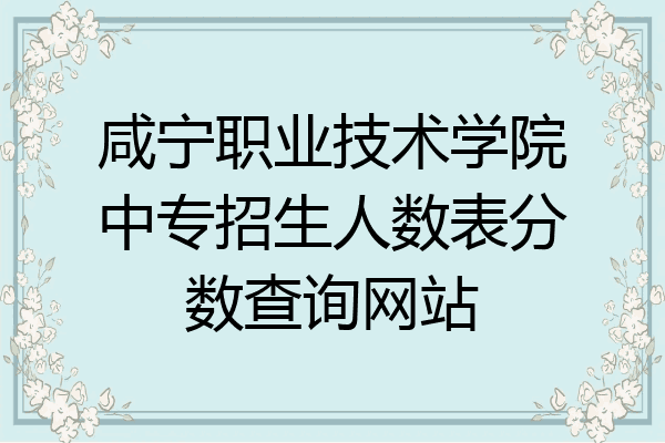 咸宁职业技术学院中专招生人数表分数查询网站