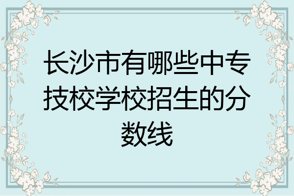 长沙市有哪些中专技校学校招生的分数线