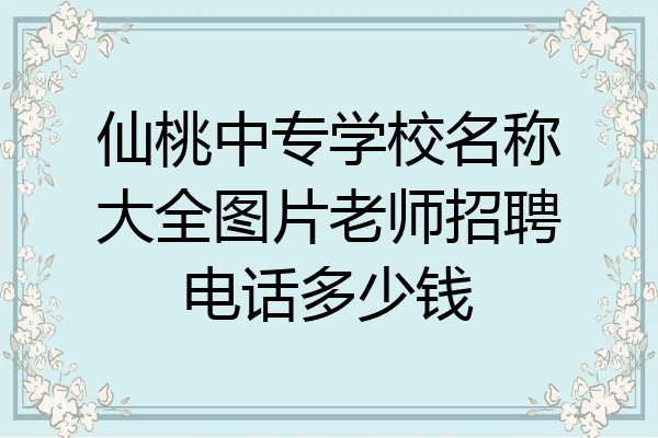 仙桃中专学校名称大全图片老师招聘电话多少钱