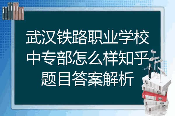 武汉铁路职业学校中专部怎么样知乎题目答案解析