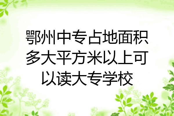 鄂州中专占地面积多大平方米以上可以读大专学校