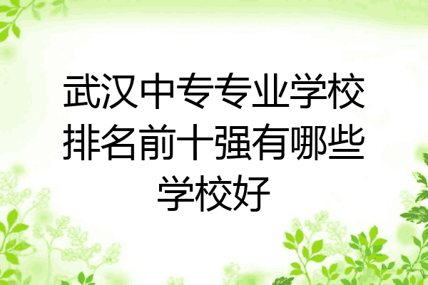 武汉中专专业学校排名前十强有哪些学校好