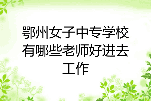 鄂州女子中专学校有哪些老师好进去工作