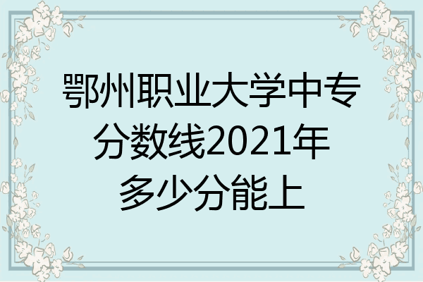 鄂州职业大学中专分数线2021年多少分能上