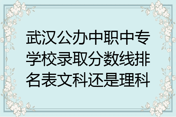武汉公办中职中专学校录取分数线排名表文科还是理科