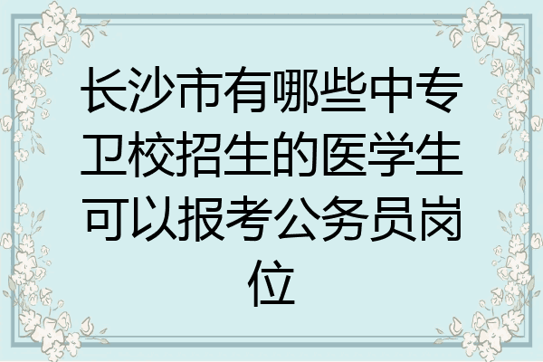 长沙市有哪些中专卫校招生的医学生可以报考公务员岗位
