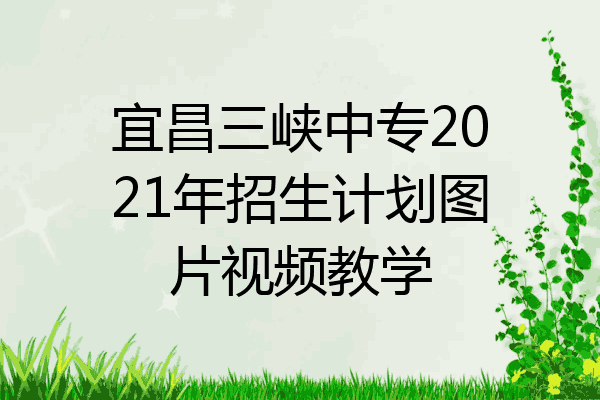 宜昌三峡中专2021年招生计划图片视频教学