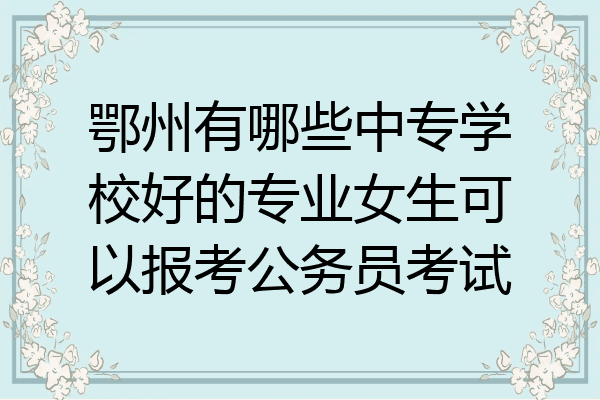 鄂州有哪些中专学校好的专业女生可以报考公务员考试