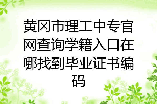 黄冈市理工中专官网查询学籍入口在哪找到毕业证书编码