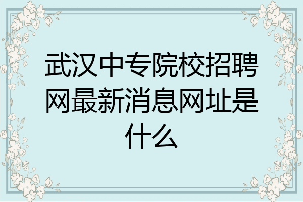 武汉中专院校招聘网最新消息网址是什么