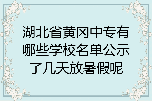 湖北省黄冈中专有哪些学校名单公示了几天放暑假呢