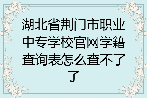 湖北省荆门市职业中专学校官网学籍查询表怎么查不了了