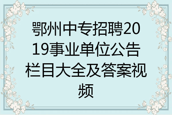 鄂州中专招聘2019事业单位公告栏目大全及答案视频