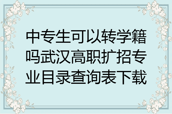 中专生可以转学籍吗武汉高职扩招专业目录查询表下载