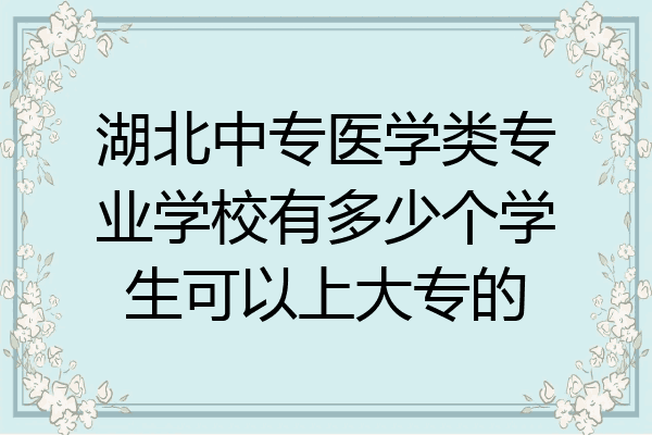 湖北中专医学类专业学校有多少个学生可以上大专的
