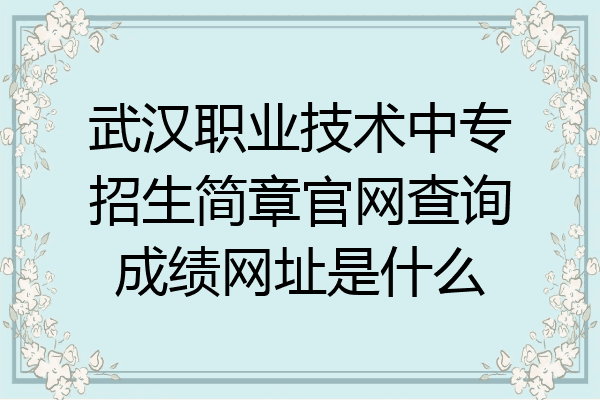 武汉职业技术中专招生简章官网查询成绩网址是什么