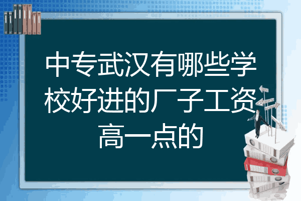 中专武汉有哪些学校好进的厂子工资高一点的