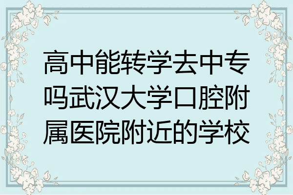 高中能转学去中专吗武汉大学口腔附属医院附近的学校