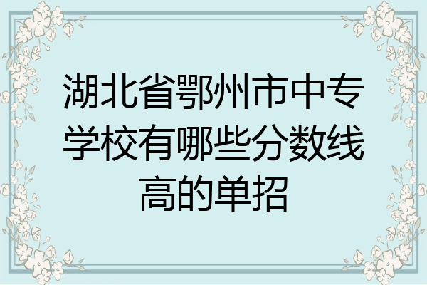 湖北省鄂州市中专学校有哪些分数线高的单招