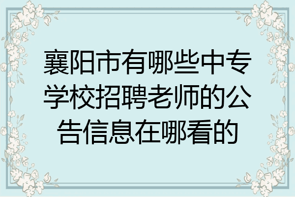 襄阳市有哪些中专学校招聘老师的公告信息在哪看的