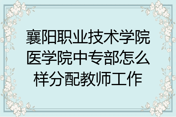 襄阳职业技术学院医学院中专部怎么样分配教师工作