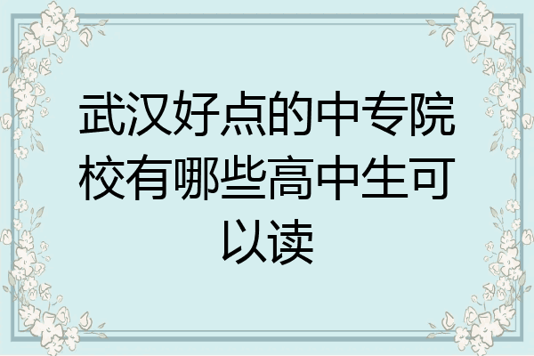 武汉好点的中专院校有哪些高中生可以读