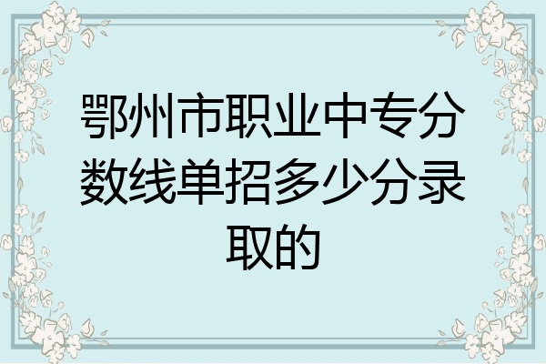 鄂州市职业中专分数线单招多少分录取的