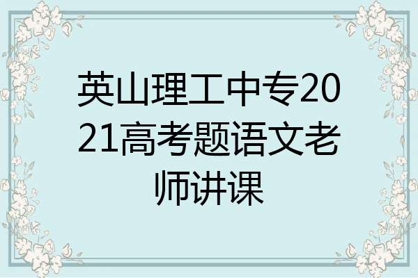 英山理工中专2021高考题语文老师讲课