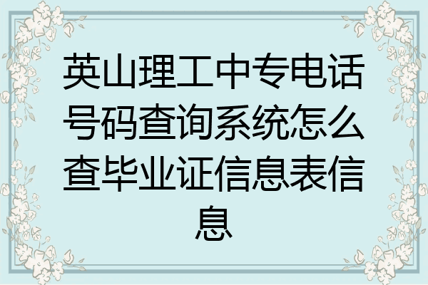 英山理工中专电话号码查询系统怎么查毕业证信息表信息