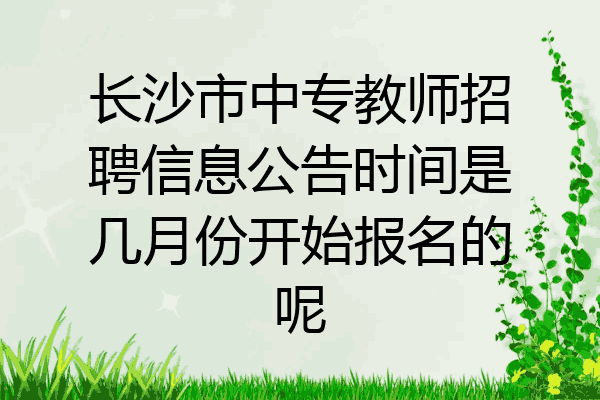 长沙市中专教师招聘信息公告时间是几月份开始报名的呢